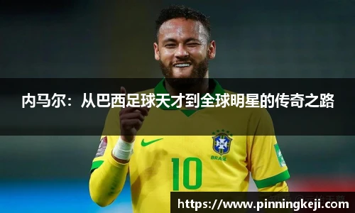 内马尔：从巴西足球天才到全球明星的传奇之路