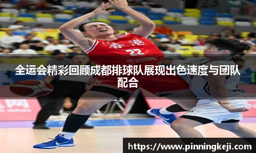 全运会精彩回顾成都排球队展现出色速度与团队配合