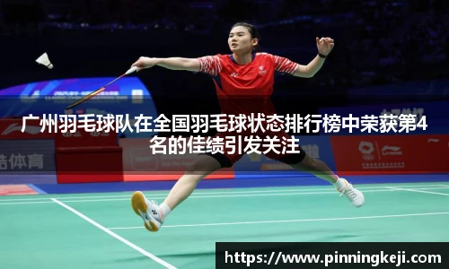 广州羽毛球队在全国羽毛球状态排行榜中荣获第4名的佳绩引发关注